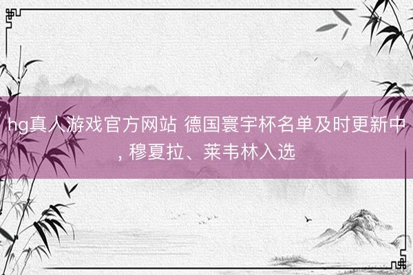 hg真人游戏官方网站 德国寰宇杯名单及时更新中， 穆夏拉、莱韦林入选