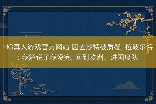 HG真人游戏官方网站 因去沙特被质疑， 拉波尔特: 我解说了我没完， 回到欧洲、进国度队