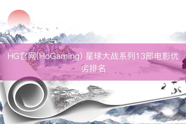 HG官网(HoGaming) 星球大战系列13部电影优劣排名