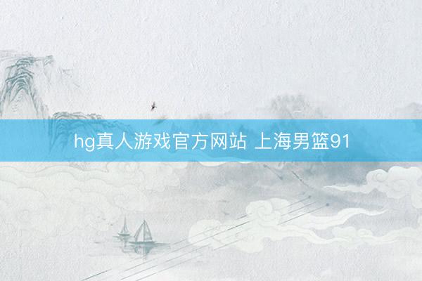 hg真人游戏官方网站 上海男篮91