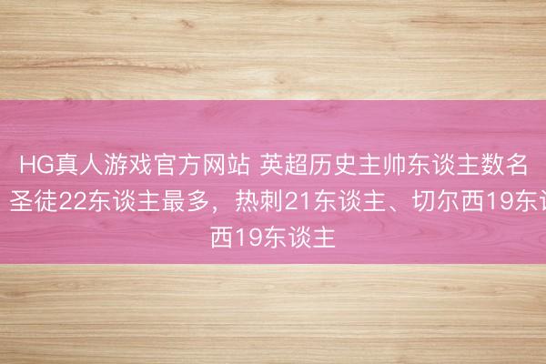 HG真人游戏官方网站 英超历史主帅东谈主数名次：圣徒22东谈主最多，热刺21东谈主、切尔西19东谈主