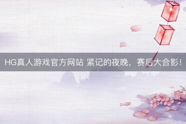 HG真人游戏官方网站 紧记的夜晚，<a href=