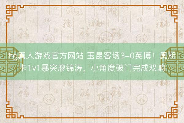 hg真人游戏官方网站 玉昆客场3-0英博！奥斯卡1v1暴突廖锦涛，小角度破门完成双响
