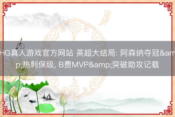 HG真人游戏官方网站 英超大结局: 阿森纳夺冠&热刺保级， B费MVP&突破助攻记载