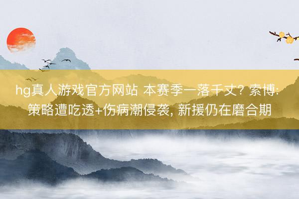 hg真人游戏官方网站 本赛季一落千丈? 索博: 策略遭吃透+伤病潮侵袭， 新援仍在磨合期