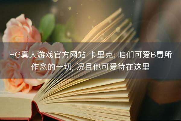 HG真人游戏官方网站 卡里克: 咱们可爱B费所作念的一切， 况且他可爱待在这里