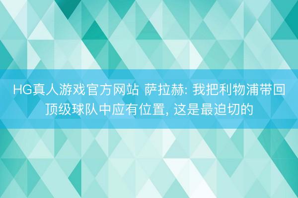 HG真人游戏官方网站 萨拉赫: 我把利物浦带回顶级球队中应有位置， 这是最迫切的