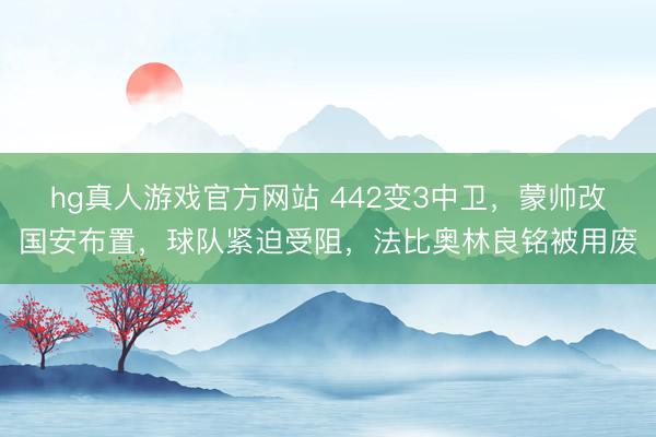 hg真人游戏官方网站 442变3中卫，蒙帅改国安布置，球队紧迫受阻，法比奥林良铭被用废