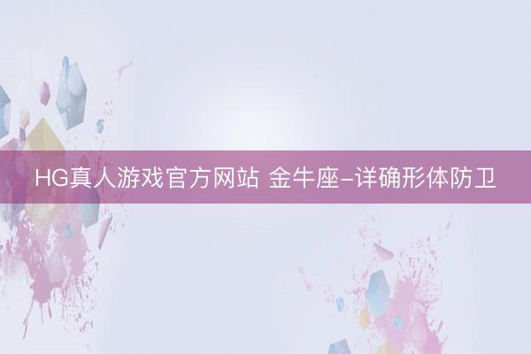 HG真人游戏官方网站 金牛座-详确形体防卫