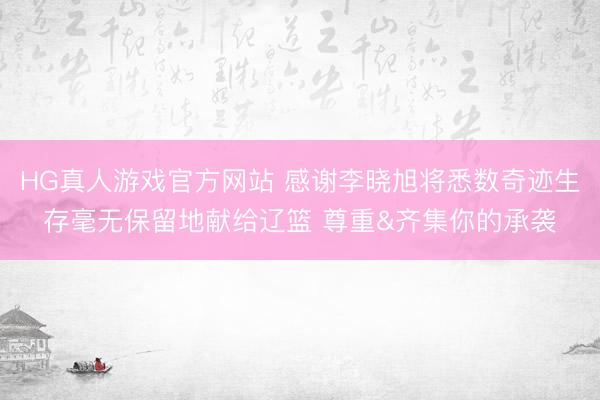 HG真人游戏官方网站 感谢李晓旭将悉数奇迹生存毫无保留地献给辽篮 尊重&齐集你的承袭