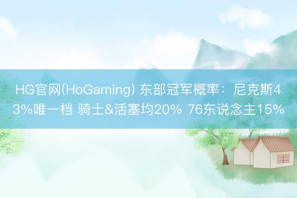 HG官网(HoGaming) 东部冠军概率：尼克斯43%唯一档 骑士&活塞均20% 76东说念主15%