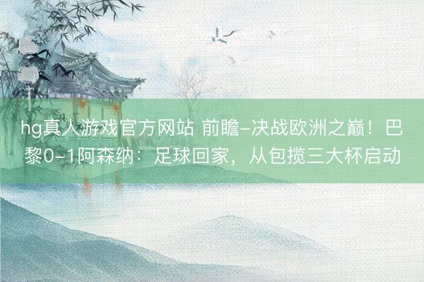 hg真人游戏官方网站 前瞻-决战欧洲之巅！巴黎0-1阿森纳：足球回家，从包揽三大杯启动