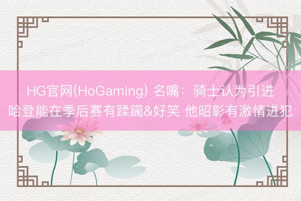 HG官网(HoGaming) 名嘴：骑士认为引进哈登能在季后赛有蹂躏&好笑 他昭彰有激情进犯