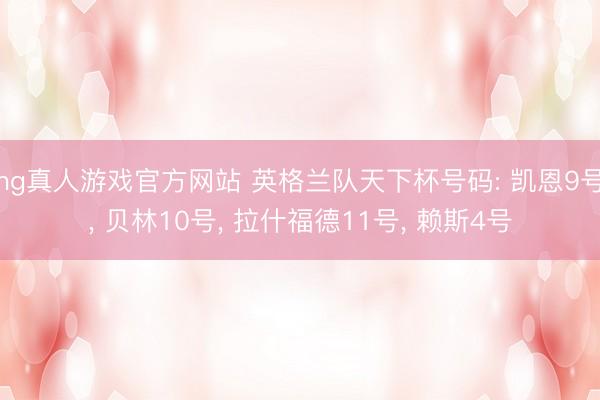 hg真人游戏官方网站 英格兰队天下杯号码: 凯恩9号， 贝林10号， 拉什福德11号， 赖斯4号