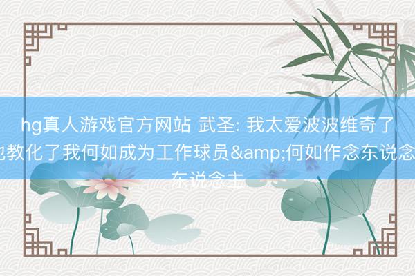 hg真人游戏官方网站 武圣: 我太爱波波维奇了 他教化了我何如成为工作球员&何如作念东说念主