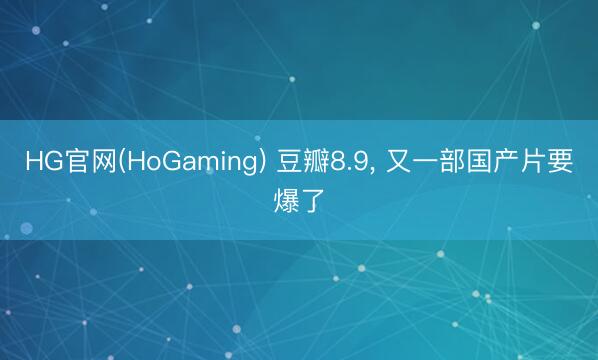 HG官网(HoGaming) 豆瓣8.9， 又一部国产片要爆了