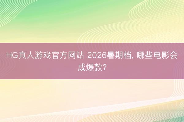 HG真人游戏官方网站 2026暑期档， 哪些电影会成爆款?